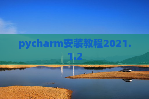 pycharm安装教程2021.1.2 pycharm安装教程2021.1.2